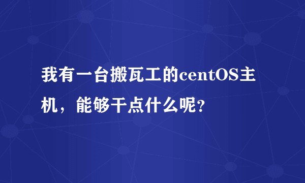 我有一台搬瓦工的centOS主机，能够干点什么呢？
