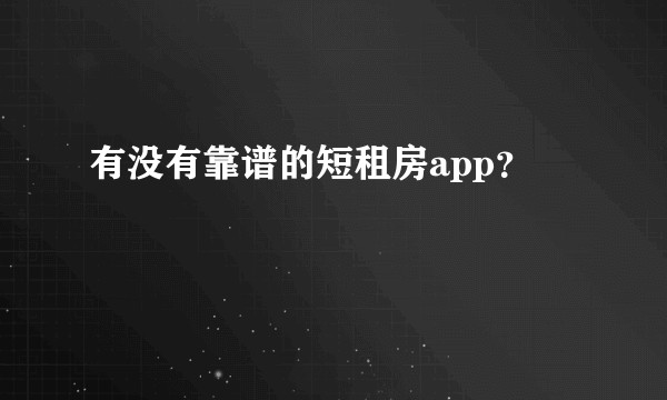 有没有靠谱的短租房app？