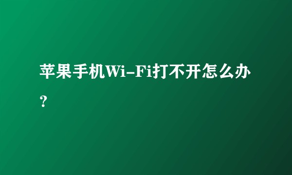 苹果手机Wi-Fi打不开怎么办？