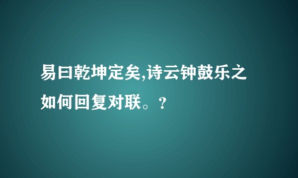 易曰乾坤定矣,诗云钟鼓乐之如何回复对联。？