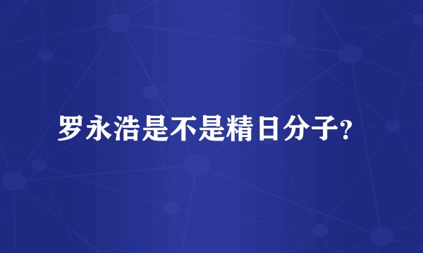 罗永浩是不是精日分子？