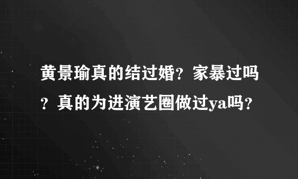 黄景瑜真的结过婚？家暴过吗？真的为进演艺圈做过ya吗？
