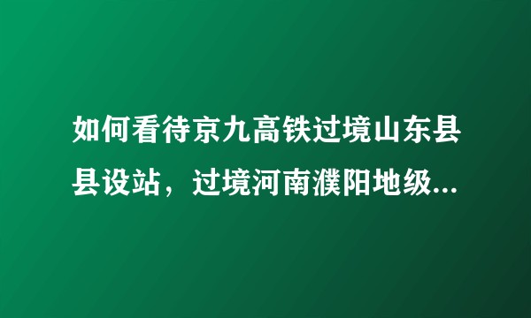 如何看待京九高铁过境山东县县设站，过境河南濮阳地级市一站难求？