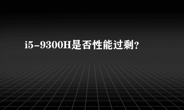 i5-9300H是否性能过剩？