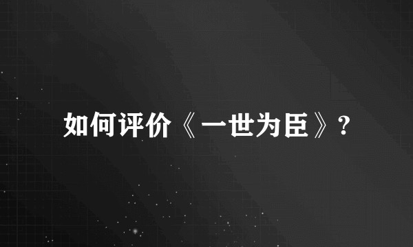 如何评价《一世为臣》?