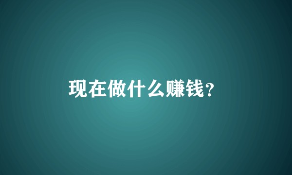 现在做什么赚钱?