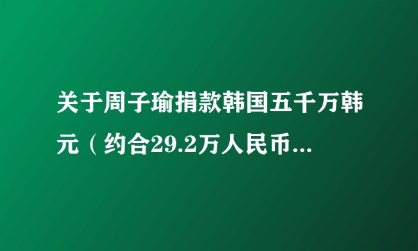 关于周子瑜捐款韩国五千万韩元（约合29.2万人民币），中国30万人民币怎么看?