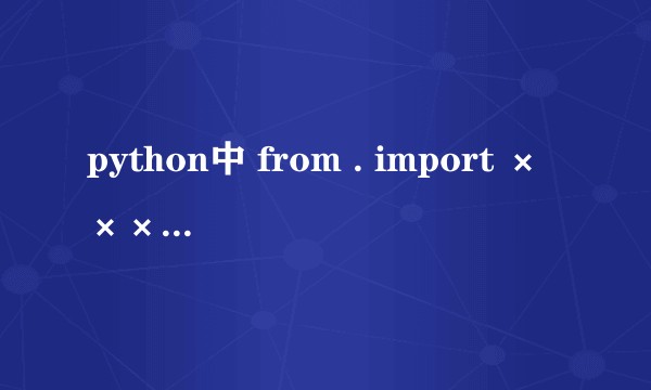 python中 from . import ×××的那个点是表示当前包吗？