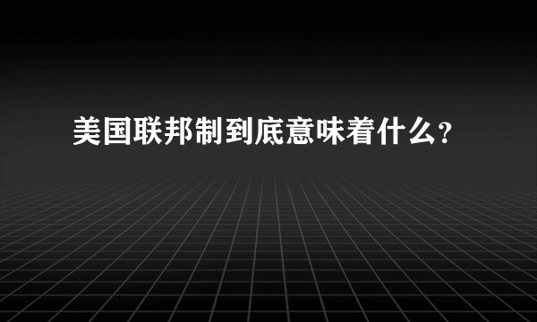 美国联邦制到底意味着什么？