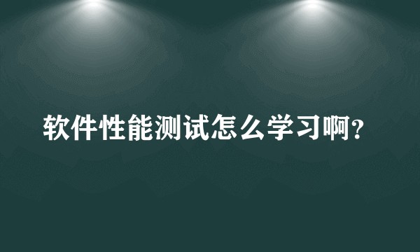 软件性能测试怎么学习啊？