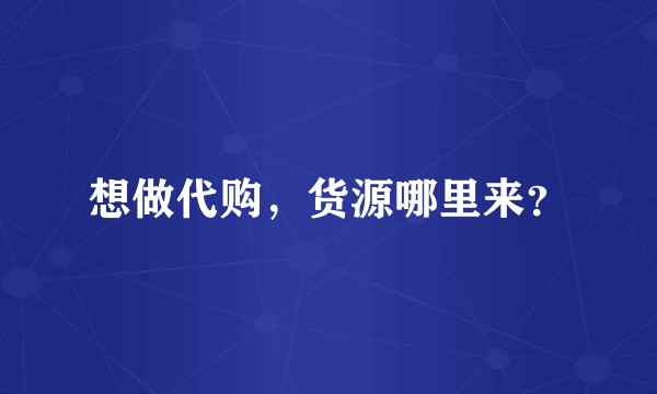 想做代购，货源哪里来？