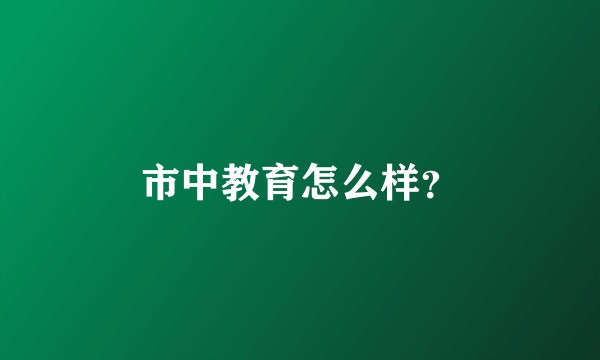 市中教育怎么样?