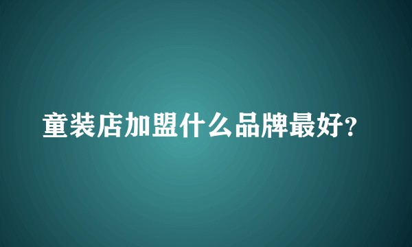 童装店加盟什么品牌最好？