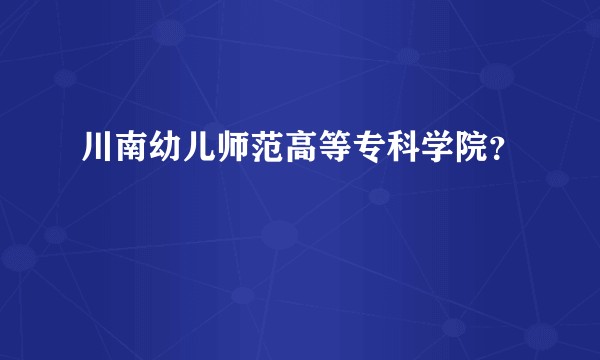 川南幼儿师范高等专科学院？