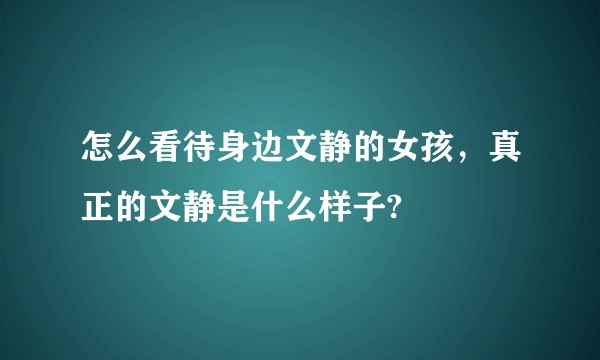 怎么看待身边文静的女孩，真正的文静是什么样子?