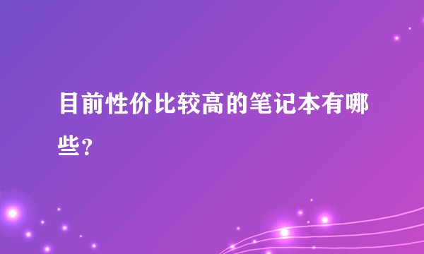 目前性价比较高的笔记本有哪些？