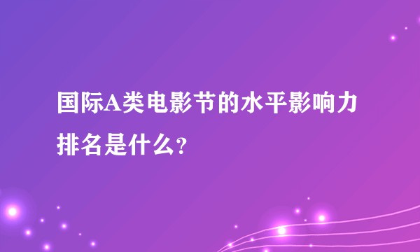 国际A类电影节的水平影响力排名是什么？