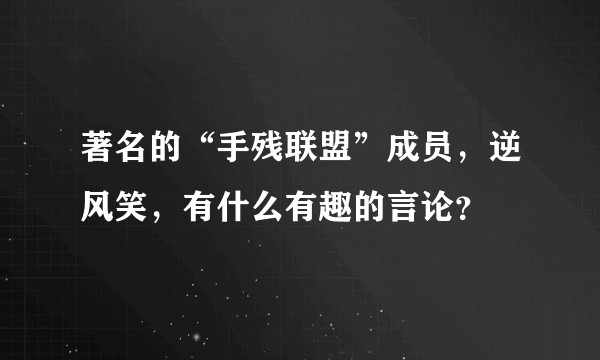 著名的“手残联盟”成员，逆风笑，有什么有趣的言论？