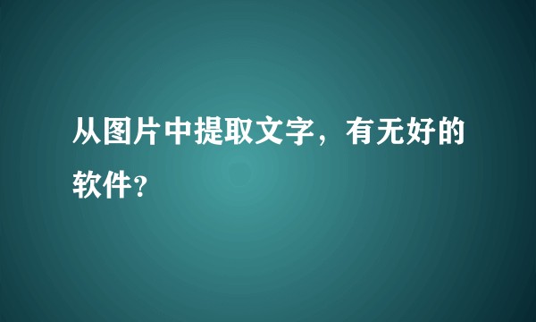 从图片中提取文字,有无好的软件?
