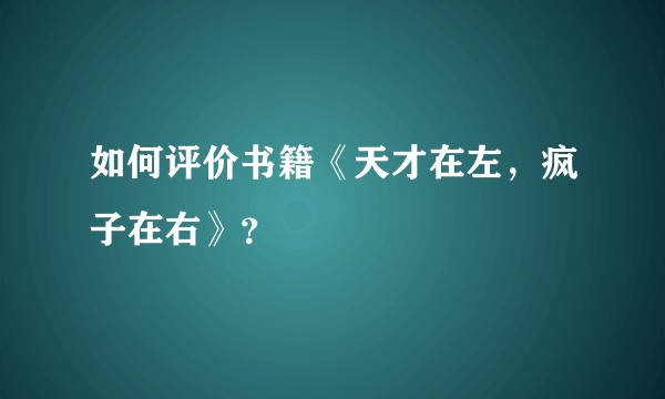如何评价书籍《天才在左，疯子在右》？