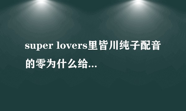 super lovers里皆川纯子配音的零为什么给我一种特别标准的日语的感觉？