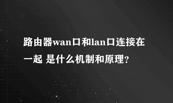 路由器wan口和lan口连接在一起 是什么机制和原理？