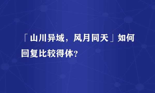 「山川异域，风月同天」如何回复比较得体？
