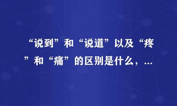 “说到”和“说道”以及“疼”和“痛”的区别是什么，用法又有什么不同？