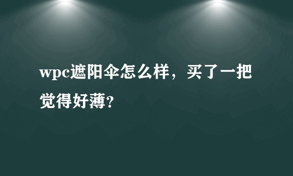 wpc遮阳伞怎么样，买了一把觉得好薄？