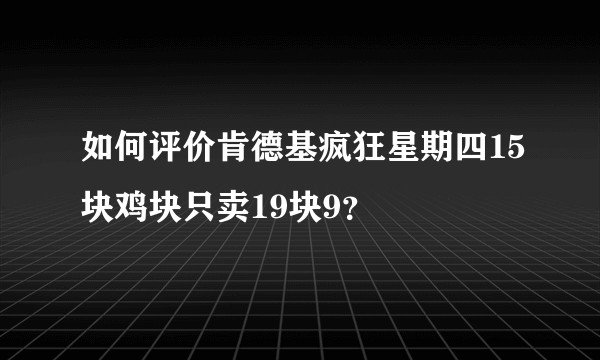 如何评价肯德基疯狂星期四15块鸡块只卖19块9？