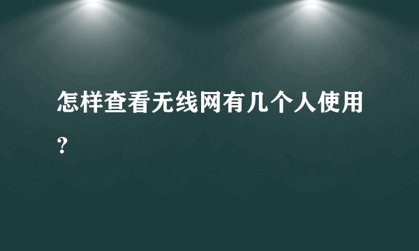 怎样查看无线网有几个人使用？