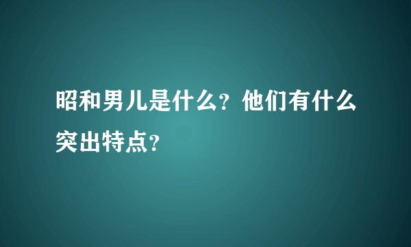 昭和男儿是什么？他们有什么突出特点？