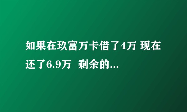 如果在玖富万卡借了4万 现在还了6.9万  剩余的不想还了可以不？
