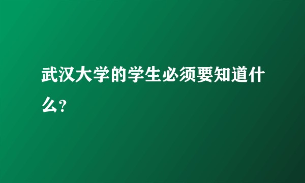 武汉大学的学生必须要知道什么？