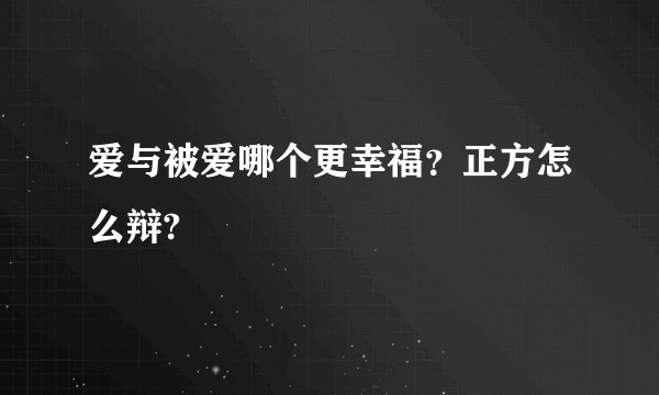 爱与被爱哪个更幸福？正方怎么辩?
