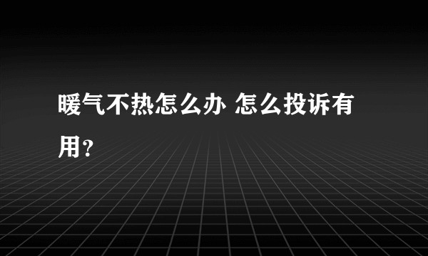 暖气不热怎么办 怎么投诉有用？