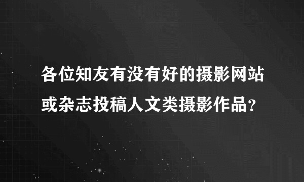 各位知友有没有好的摄影网站或杂志投稿人文类摄影作品？