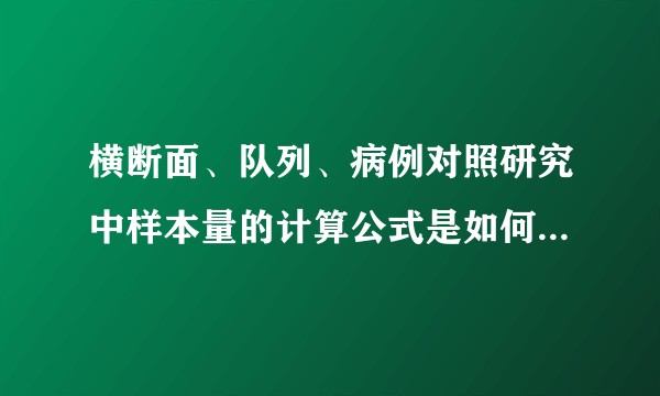 横断面、队列、病例对照研究中样本量的计算公式是如何推出的？