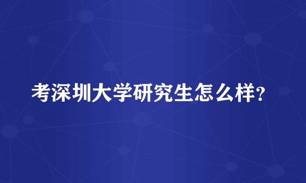 考深圳大学研究生怎么样？