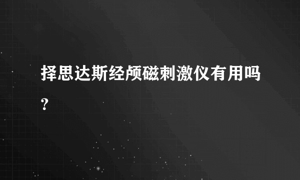 择思达斯经颅磁刺激仪有用吗？