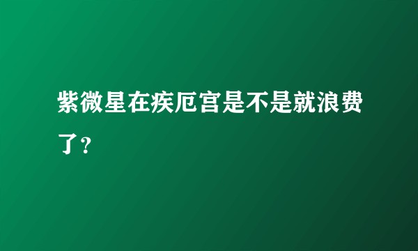 紫微星在疾厄宫是不是就浪费了？