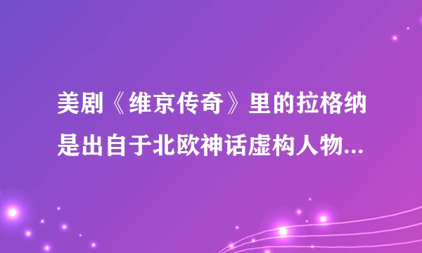 美剧《维京传奇》里的拉格纳是出自于北欧神话虚构人物，还是历史上存在过？