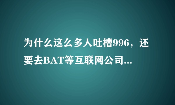 为什么这么多人吐槽996，还要去BAT等互联网公司体验福报？