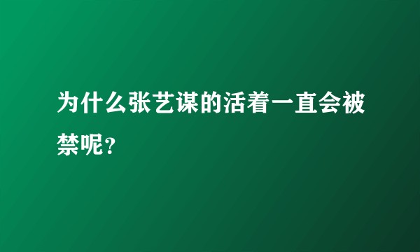 为什么张艺谋的活着一直会被禁呢？