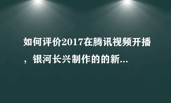 如何评价2017在腾讯视频开播，银河长兴制作的的新版三国演义3D动漫？