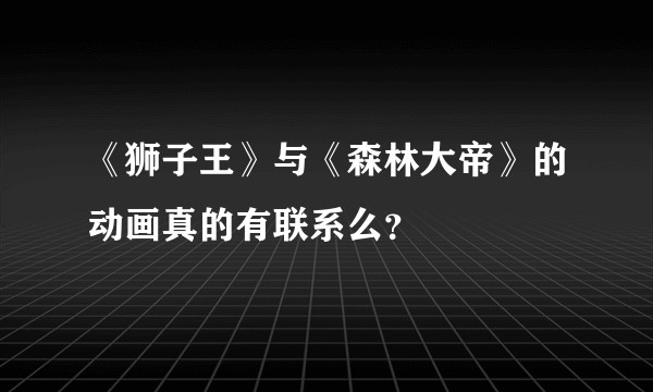 《狮子王》与《森林大帝》的动画真的有联系么?
