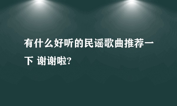有什么好听的民谣歌曲推荐一下 谢谢啦?