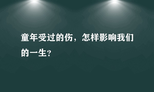 童年受过的伤，怎样影响我们的一生？