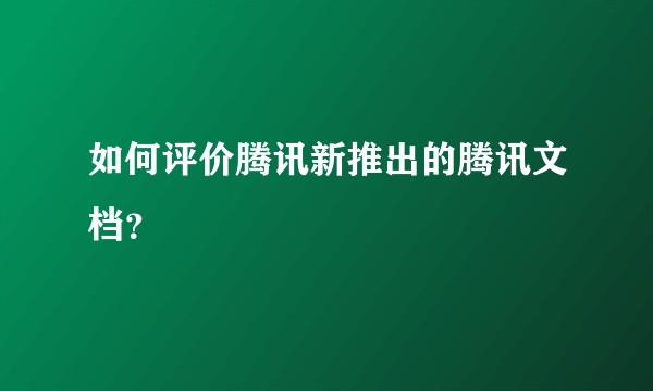 如何评价腾讯新推出的腾讯文档？