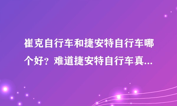 崔克自行车和捷安特自行车哪个好?难道捷安特自行车真不如崔克自行车么?